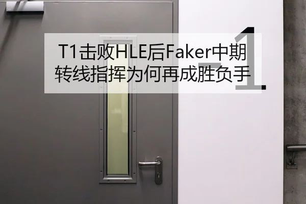 T1击败HLE后Faker中期转线指挥为何再成胜负手