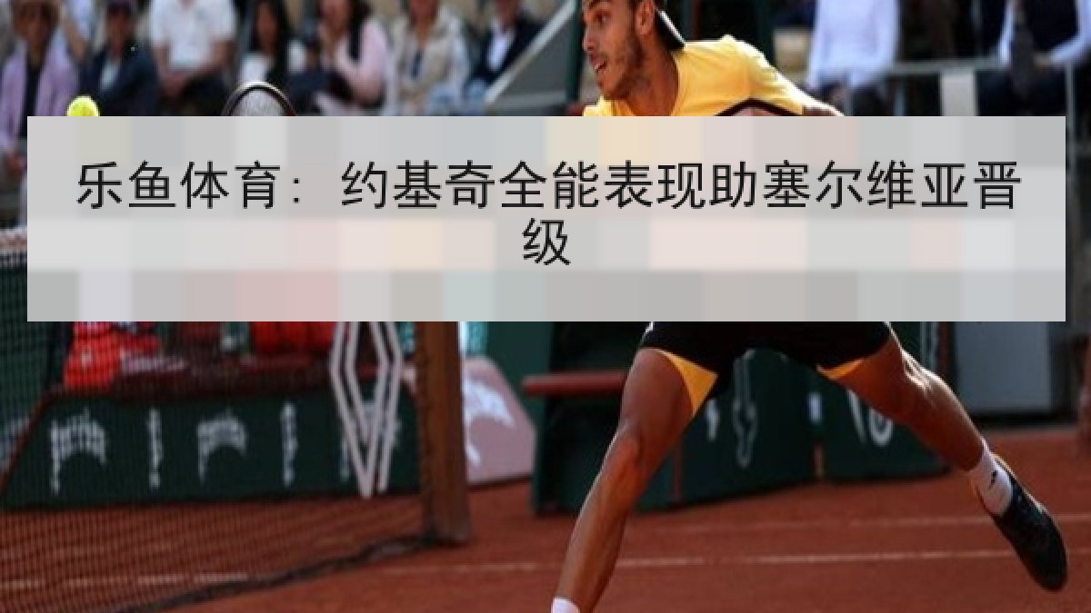 乐鱼体育: 约基奇全能表现助塞尔维亚晋级