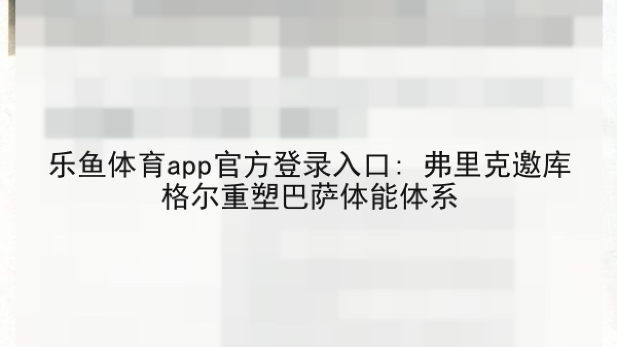 乐鱼体育app官方登录入口: 弗里克邀库格尔重塑巴萨体能体系