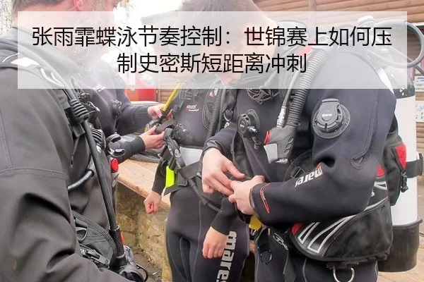张雨霏蝶泳节奏控制：世锦赛上如何压制史密斯短距离冲刺