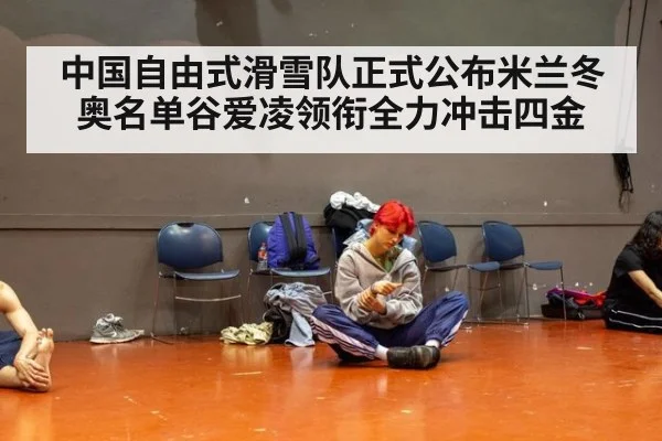 中国自由式滑雪队正式公布米兰冬奥名单谷爱凌领衔全力冲击四金