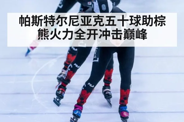 帕斯特尔尼亚克五十球助棕熊火力全开冲击巅峰