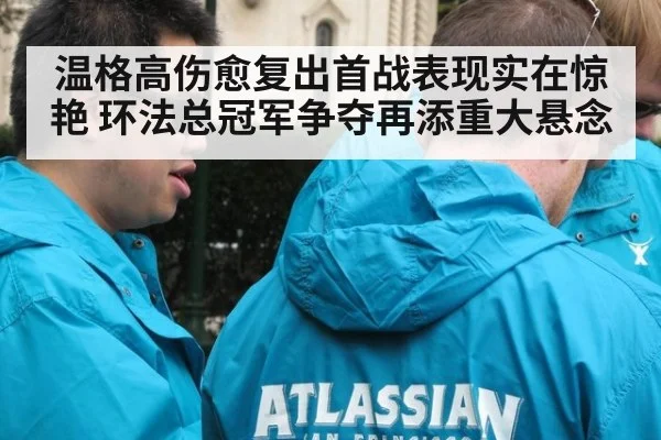 温格高伤愈复出首战表现实在惊艳 环法总冠军争夺再添重大悬念